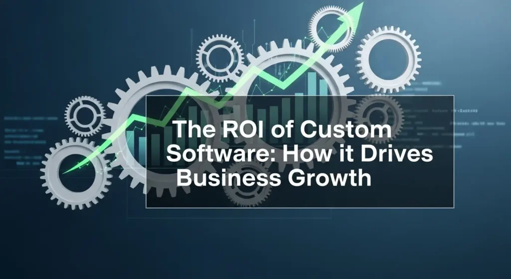 The ROI of Custom Software: How it Drives Business Growth