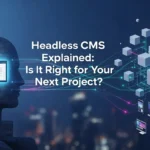 Headless CMS Explained: Is It Right for Your Next Project?