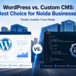 WordPress vs. Custom CMS: Best Choice for Noida Businesses